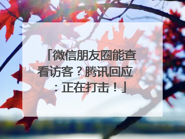 微信朋友圈能查看访客？腾讯回应：正在打击！