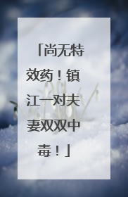 尚无特效药！镇江一对夫妻双双中毒！