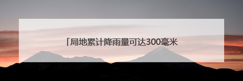 局地累计降雨量可达300毫米 强降雨将在安徽自北向南展开