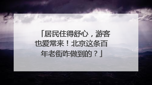 居民住得舒心，游客也爱常来！北京这条百年老街咋做到的？