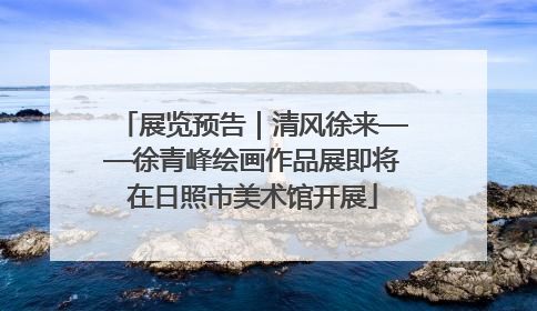 展览预告｜清风徐来——徐青峰绘画作品展即将在日照市美术馆开展