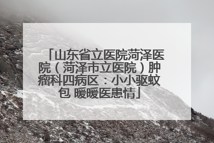 山东省立医院菏泽医院（菏泽市立医院）肿瘤科四病区：小小驱蚊包 暖暖医患情