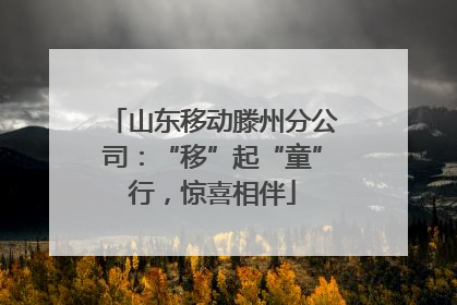 山东移动滕州分公司：“移”起“童”行，惊喜相伴