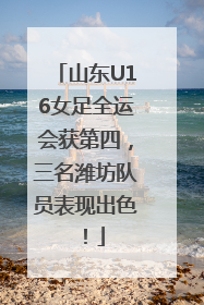 山东U16女足全运会获第四，三名潍坊队员表现出色！