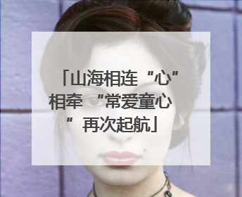 山海相连“心”相牵 “常爱童心”再次起航