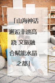 山海神话邂逅非遗高跷 文旅融合赋能水晶之都