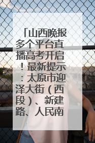 山西晚报多个平台直播高考开启！最新提示：太原市迎泽大街（西段）、新建路、人民南路高考期间增开路口