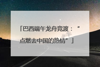 巴西端午龙舟竞渡：“点燃去中国的热情”