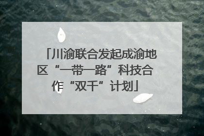 川渝联合发起成渝地区“一带一路”科技合作“双千”计划