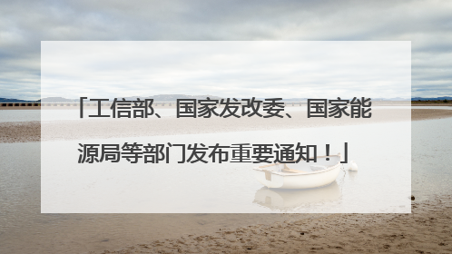 工信部、国家发改委、国家能源局等部门发布重要通知！