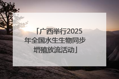 广西举行2025年全国水生生物同步增殖放流活动