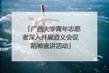 广西大学青年志愿者深入开展遵义会议精神宣讲活动