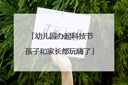 幼儿园办起科技节 孩子和家长都玩嗨了