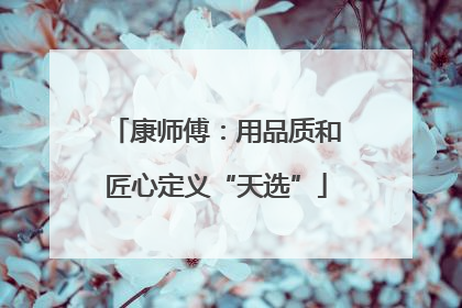 康师傅：用品质和匠心定义“天选”