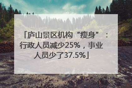 庐山景区机构“瘦身”：行政人员减少25%，事业人员少了37.5%