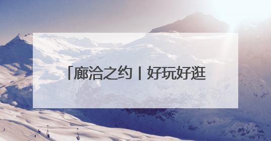 廊洽之约丨好玩好逛好吃！2025年廊坊经洽会精彩纷呈