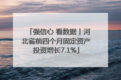 强信心 看数据丨河北省前四个月固定资产投资增长7.1%