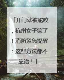 开门就被蛇咬，杭州女子蒙了！消防紧急提醒：这些方法都不靠谱！