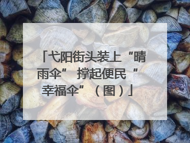 弋阳街头装上“晴雨伞” 撑起便民“幸福伞”（图）