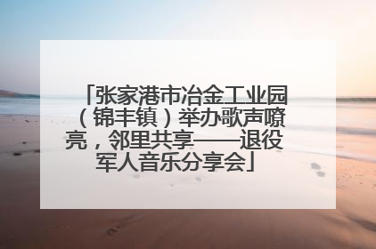 张家港市冶金工业园（锦丰镇）举办歌声嘹亮，邻里共享——退役军人音乐分享会