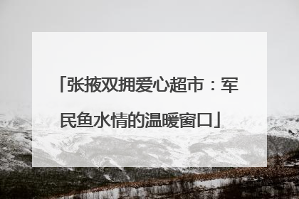 张掖双拥爱心超市：军民鱼水情的温暖窗口