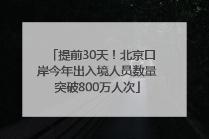 提前30天！北京口岸今年出入境人员数量突破800万人次