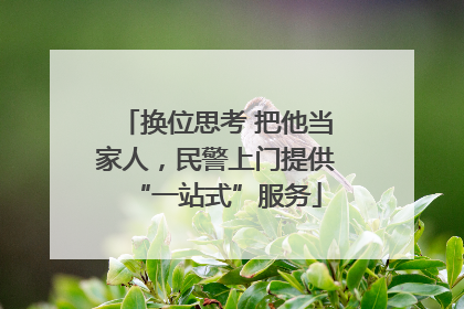 换位思考 把他当家人，民警上门提供“一站式”服务