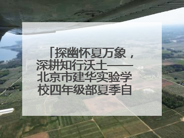 探幽怀夏万象，深耕知行沃土——北京市建华实验学校四年级部夏季自然空间课程纪实