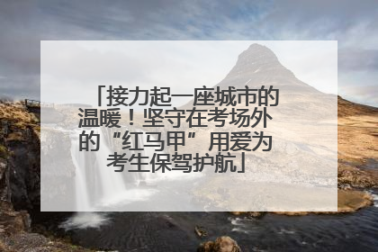 接力起一座城市的温暖！坚守在考场外的“红马甲”用爱为考生保驾护航