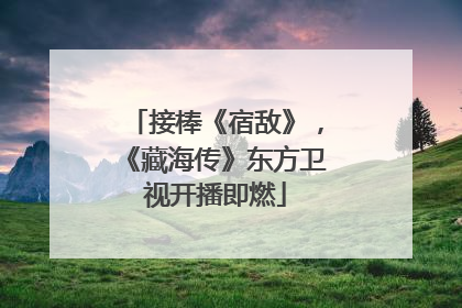接棒《宿敌》，《藏海传》东方卫视开播即燃