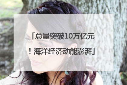 总量突破10万亿元！海洋经济动能澎湃