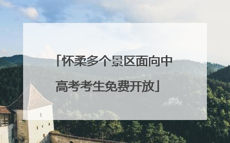 怀柔多个景区面向中高考考生免费开放