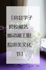 房县学子跨校献艺 燃动湖工职院思美文化节