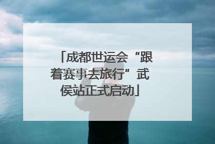 成都世运会“跟着赛事去旅行”武侯站正式启动