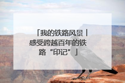 我的铁路风景︱感受跨越百年的铁路“印记”
