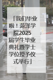 我们毕业啦！菏泽学院2025届学生毕业典礼暨学士学位授予仪式举行