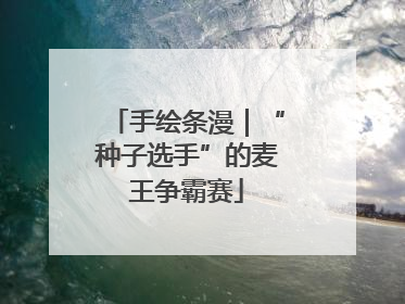 手绘条漫｜“种子选手”的麦王争霸赛