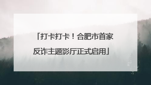 打卡打卡！合肥市首家反诈主题影厅正式启用