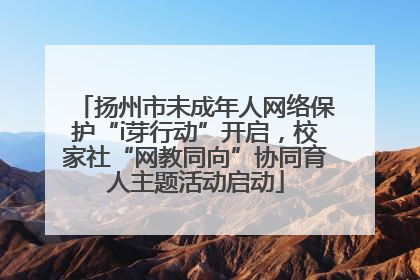 扬州市未成年人网络保护“i芽行动”开启，校家社“网教同向”协同育人主题活动启动