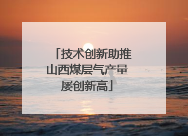 技术创新助推山西煤层气产量屡创新高