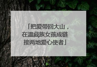 把爱带回大山，在温藏族女孩成链接两地爱心使者