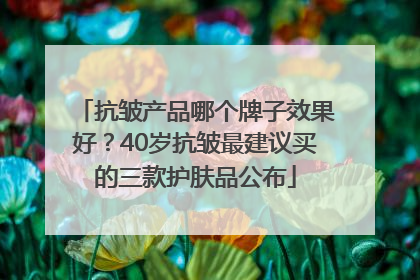 抗皱产品哪个牌子效果好？40岁抗皱最建议买的三款护肤品公布