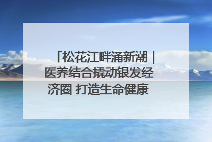 松花江畔涌新潮｜医养结合撬动银发经济圈 打造生命健康产业新样本