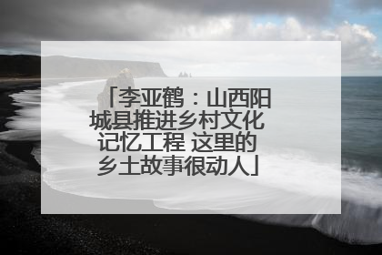 李亚鹤：山西阳城县推进乡村文化记忆工程 这里的乡土故事很动人