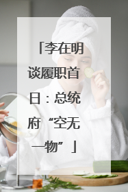 李在明谈履职首日：总统府“空无一物”