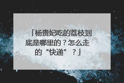 杨贵妃吃的荔枝到底是哪里的？怎么走的“快递”？