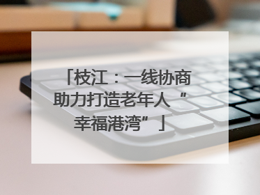 枝江：一线协商助力打造老年人“幸福港湾”