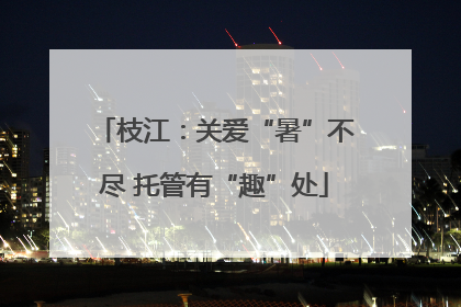 枝江：关爱“暑”不尽 托管有“趣”处