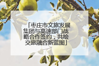 枣庄市文旅发展集团与高速部门战略合作签约，共绘交旅融合新蓝图
