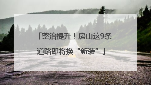 整治提升！房山这9条道路即将换“新装”
